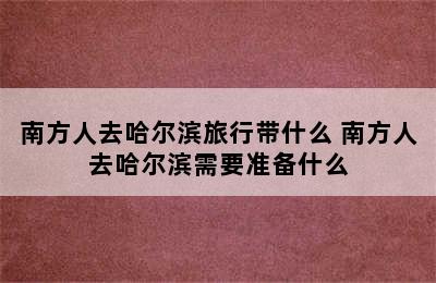 南方人去哈尔滨旅行带什么 南方人去哈尔滨需要准备什么